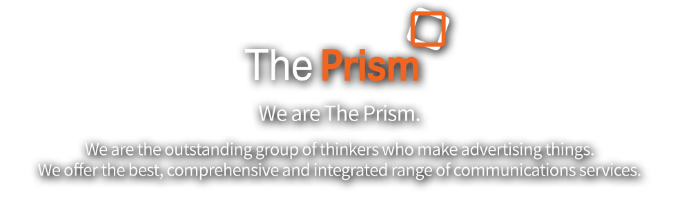 We are The Prism. We are the outstanding group of thinkers who make advertising things. We offer the best, comprehensive and integrated range of communications services.